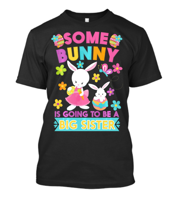 Some Bunny Is Going To Be A Big Sister Easter Flowers And Eggs T-Shirt