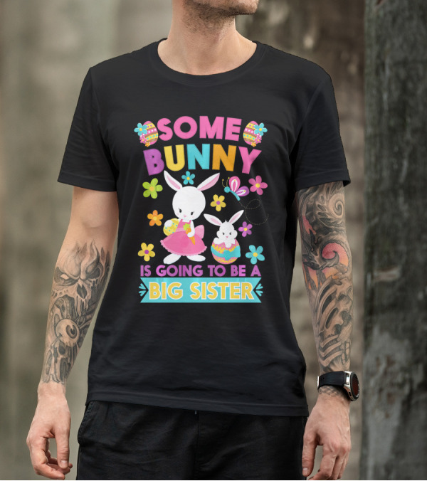 Some Bunny Is Going To Be A Big Sister Easter Flowers And Eggs T-Shirt