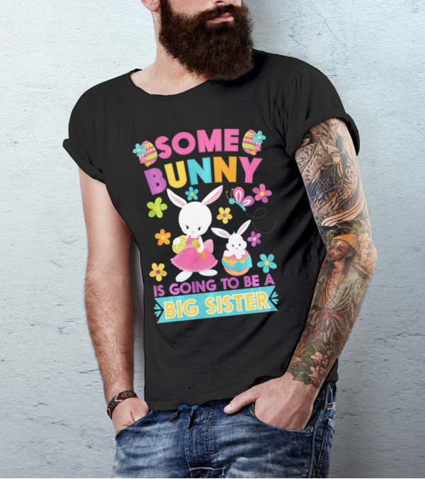 Some Bunny Is Going To Be A Big Sister Easter Flowers And Eggs T-Shirt