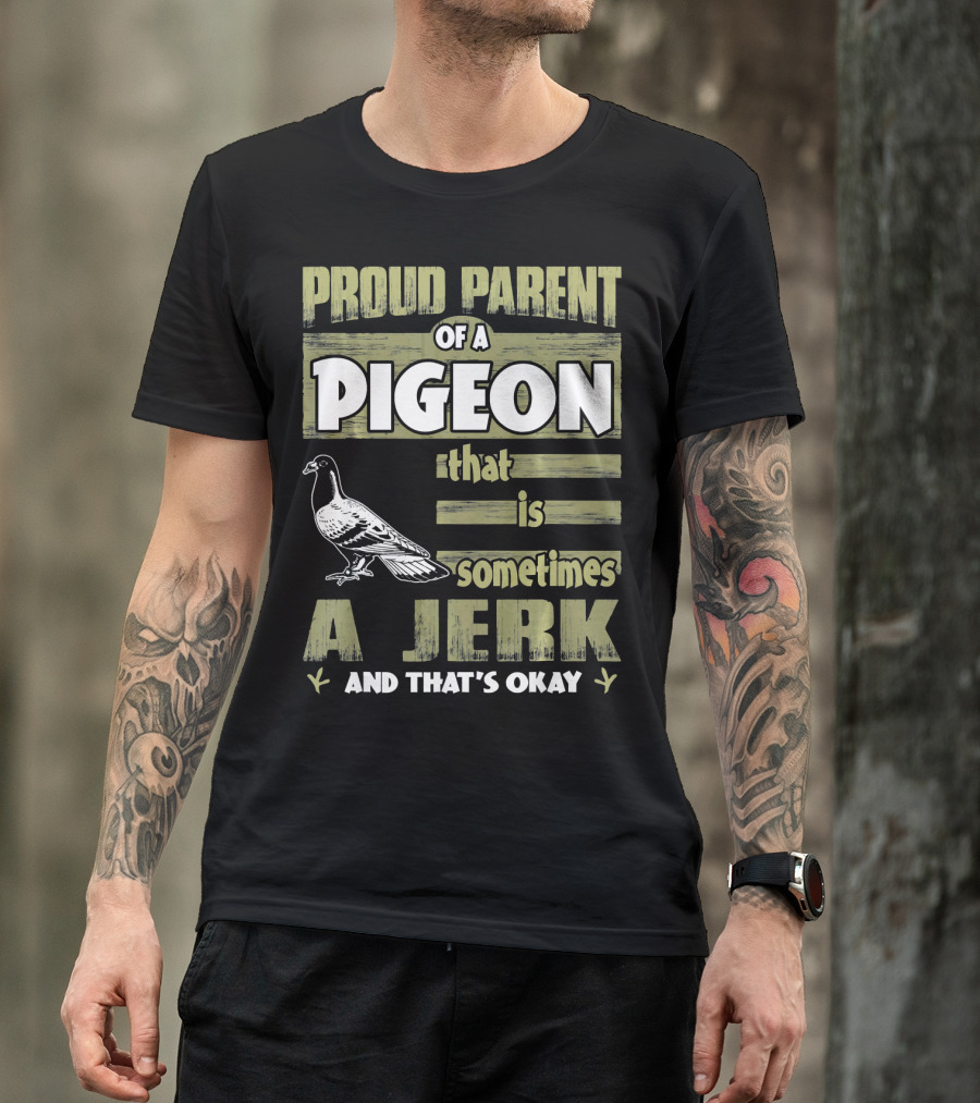 Proud Parent Of A Pigeon That Is Sometimes A Jerk And That's Okay T-Shirt