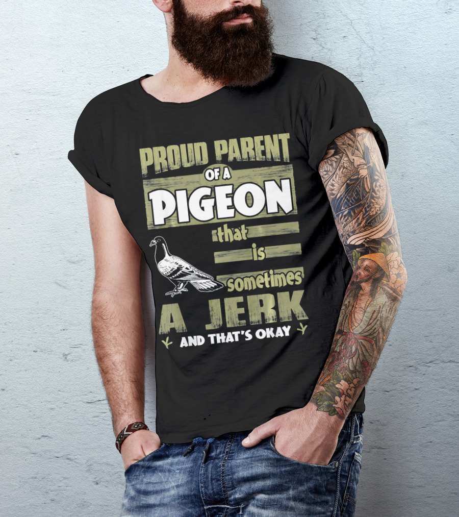 Proud Parent Of A Pigeon That Is Sometimes A Jerk And That's Okay T-Shirt