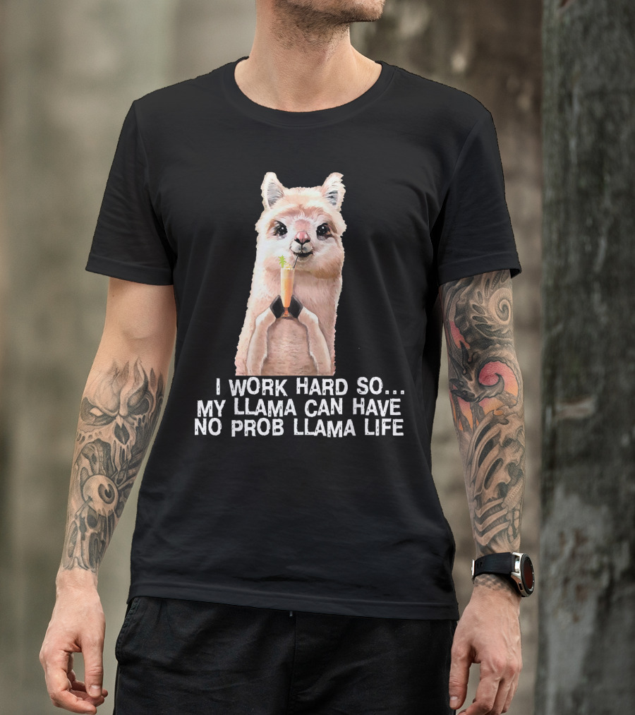 I Work Hard So My Llama Can Have No Prob Llama Life Cute Alpaca Llama T-Shirt