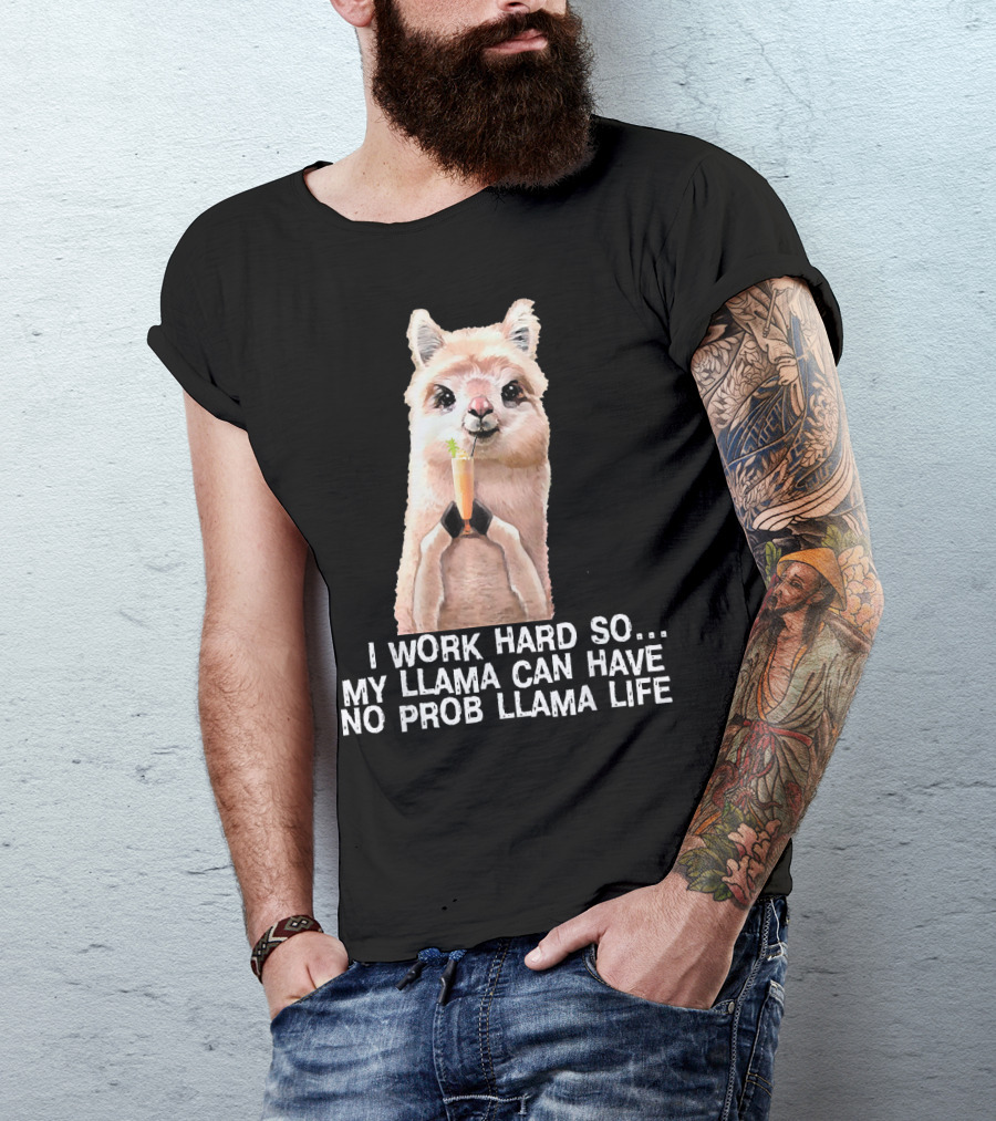 I Work Hard So My Llama Can Have No Prob Llama Life Cute Alpaca Llama T-Shirt
