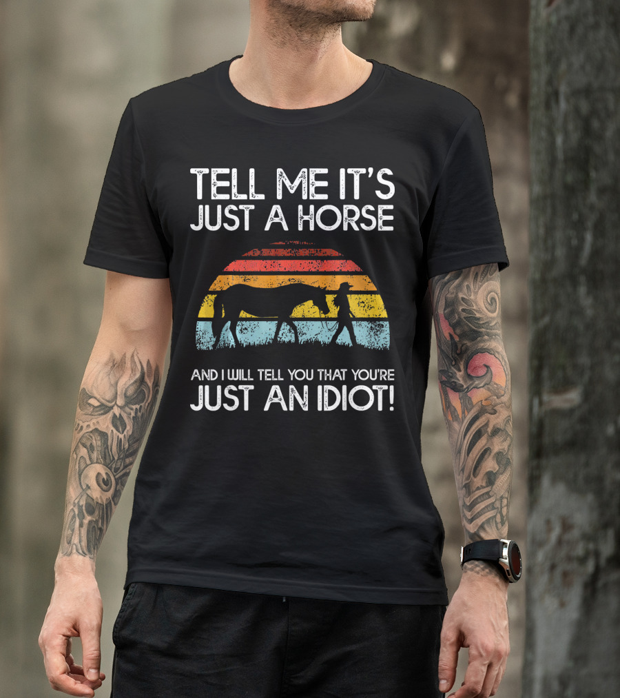 Tell Me It's Just A Horse And I Will Tell You That You're Just An Idiot T-Shirt