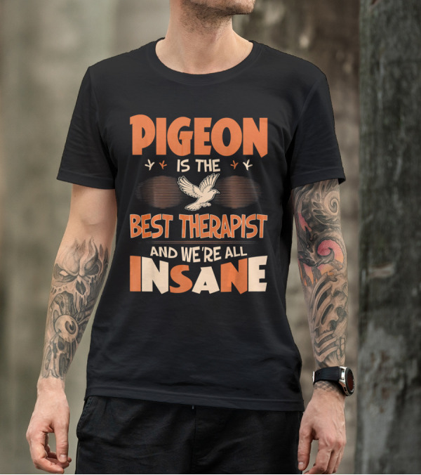 Pigeon Is The Best Therapist And We're All Insane T-Shirt