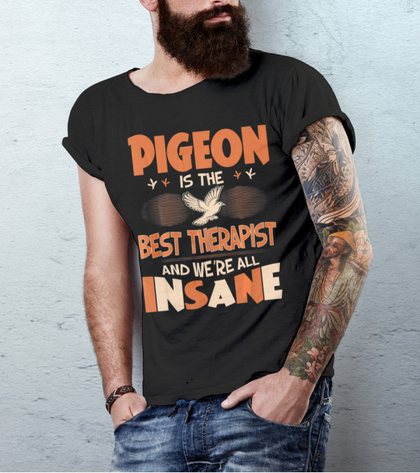 Pigeon Is The Best Therapist And We're All Insane T-Shirt