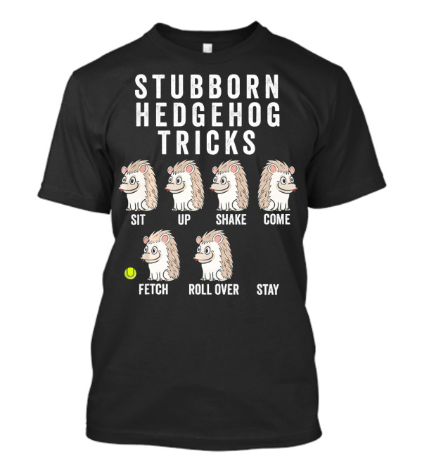 Stubborn Hedgehog Tricks Sit Up Shake Come Fetch Roll Over Stay Funny Pet T-Shirt
