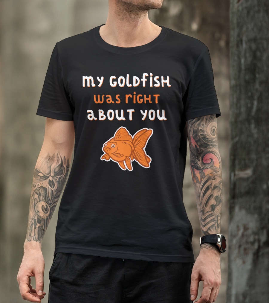 My Goldfish Was Right About You Funny Goldfish T-Shirt