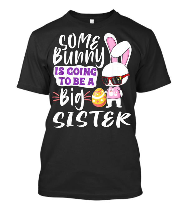Some Bunny Is Going To Be A Big Sister Bunny With Sunglasses And Easter Egg T-Shirt