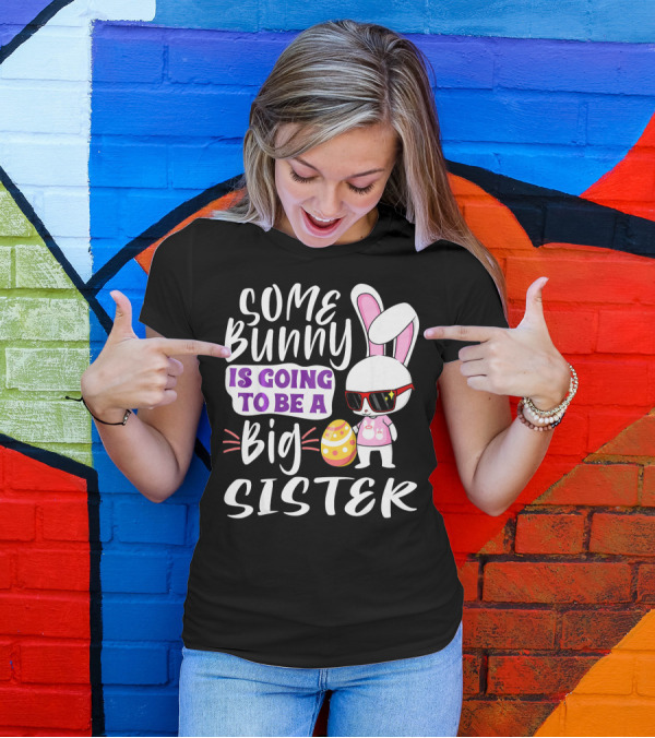 Some Bunny Is Going To Be A Big Sister Bunny With Sunglasses And Easter Egg T-Shirt