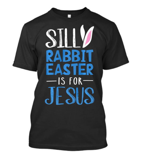 Silly Rabbit Easter Is For Jesus With Bunny Ears T-Shirt