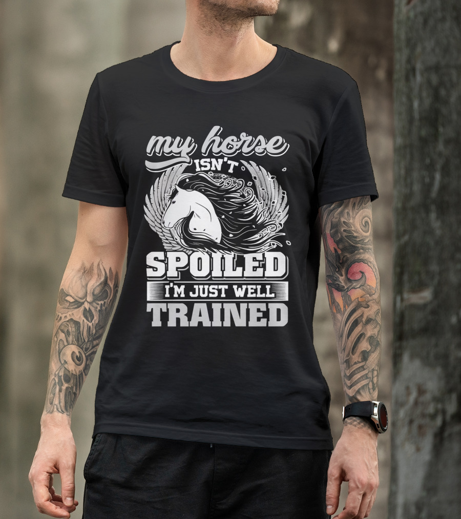 My Horse Isn't Spoiled I'm Just Well Trained T-Shirt