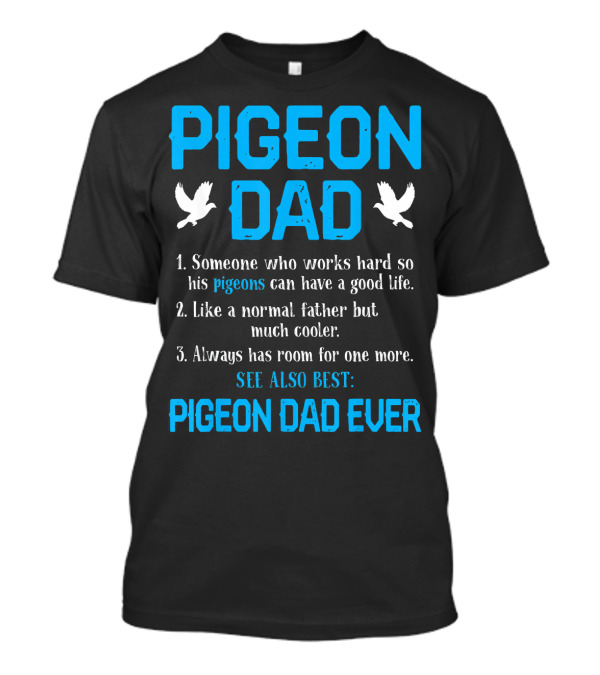 Pigeon Dad Someone Who Works Hard So His Pigeons Can Have A Good Life Like A Normal Father But Much Cooler Always Has Room For One More See Also Best Pigeon Dad Ever T-Shirt