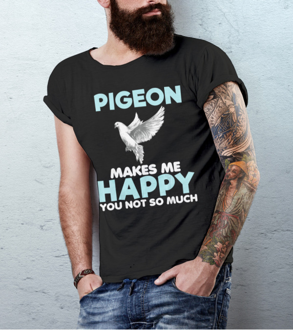 Pigeon Makes Me Happy You Not So Much Funny Lover T-Shirt