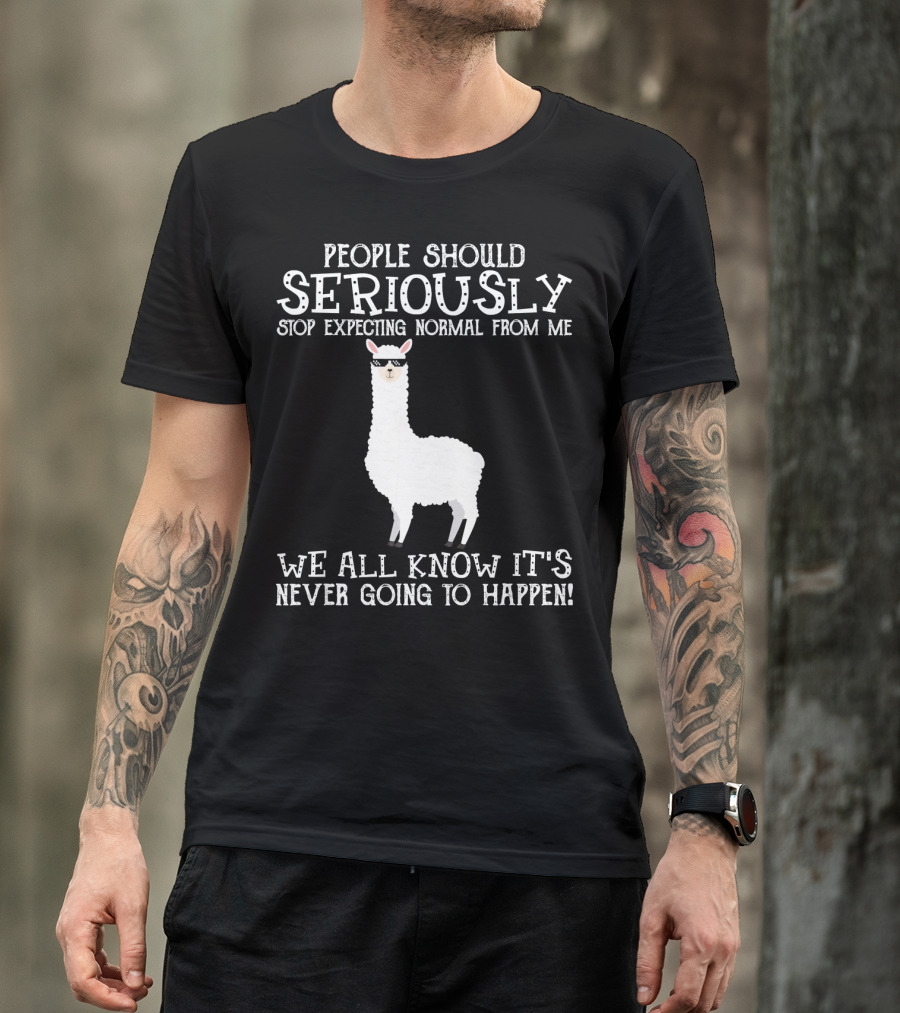 People Should Seriously Stop Expecting Normal From Me We All Know It's Never Going To Happen Llama T-Shirt