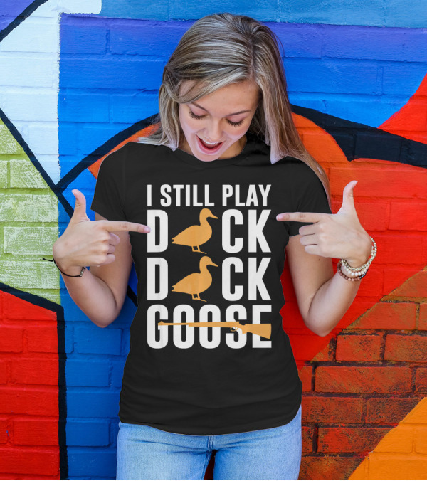 I Still Play Duck Duck Goose Hunting Shoot T-Shirt