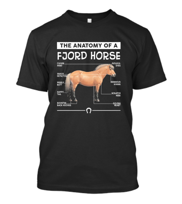 The Anatomy Of A Fjord Horse Clever Mind Soulful Eyes Snack Detector Wiggly Butt Generous Kisser Golden Heart Booster Back Hooves Happy Tail Scratch Here T-Shirt
