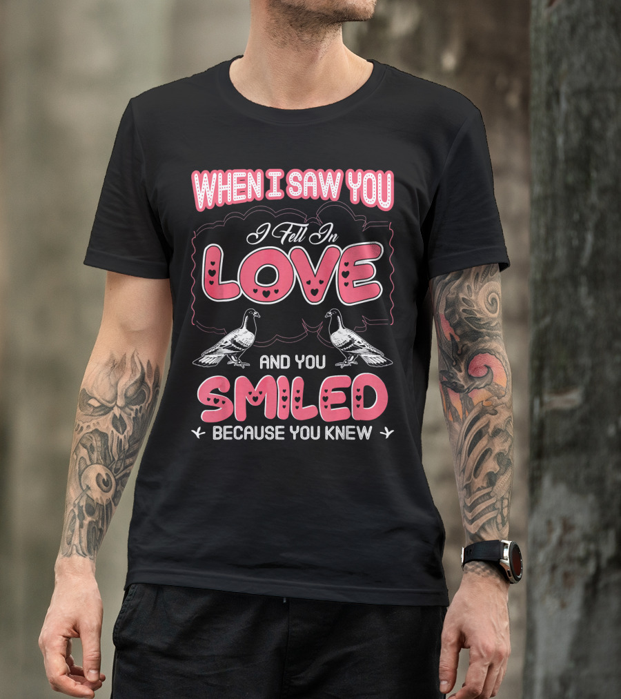 When I Saw You I Fell In Love And You Smiled Because You Knew Pigeon Pet T-Shirt