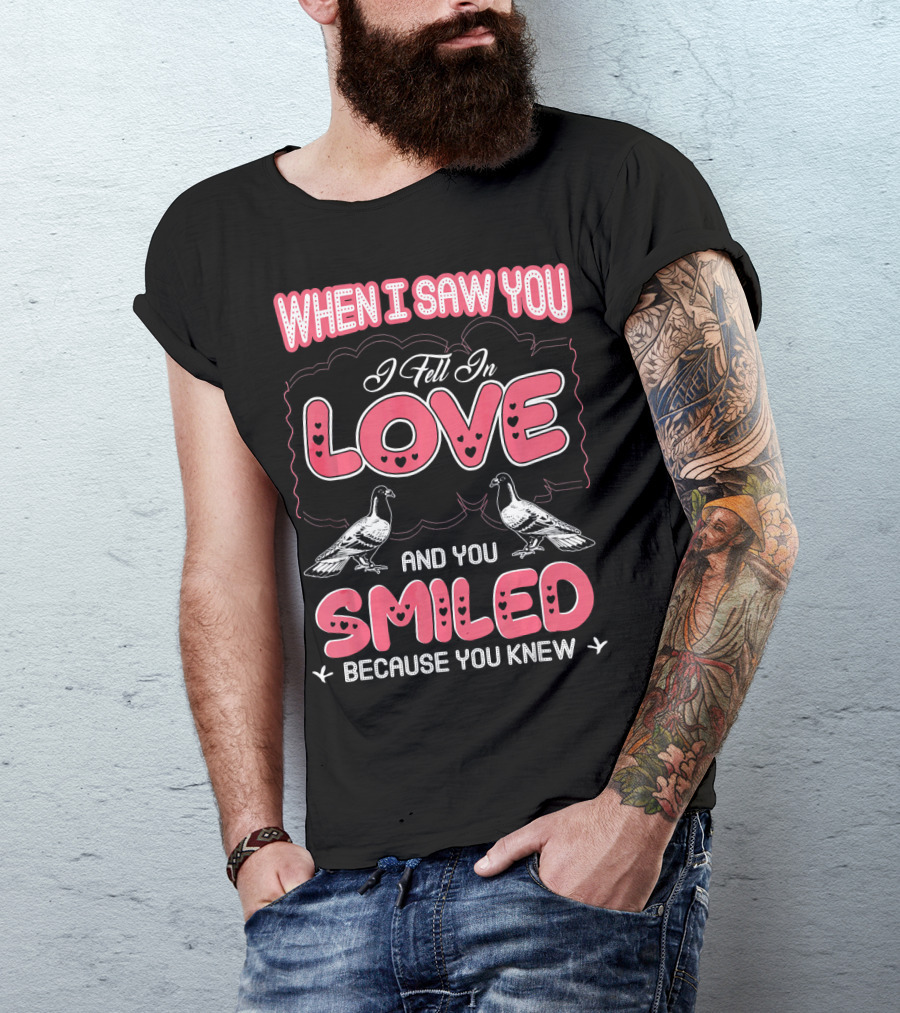When I Saw You I Fell In Love And You Smiled Because You Knew Pigeon Pet T-Shirt