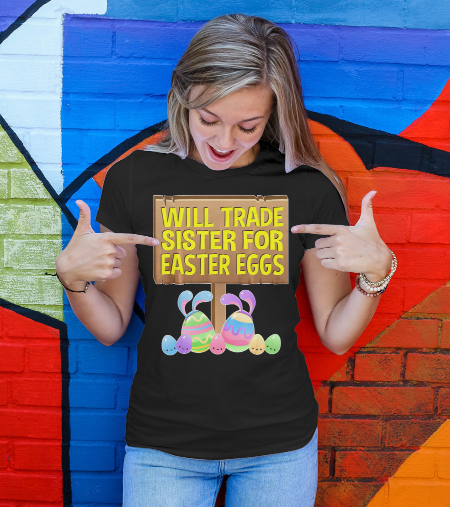 Will Trade Sister For Easter Eggs With Bunny Ears And Colorful Eggs T-Shirt