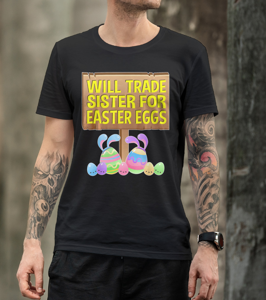 Will Trade Sister For Easter Eggs With Bunny Ears And Colorful Eggs T-Shirt