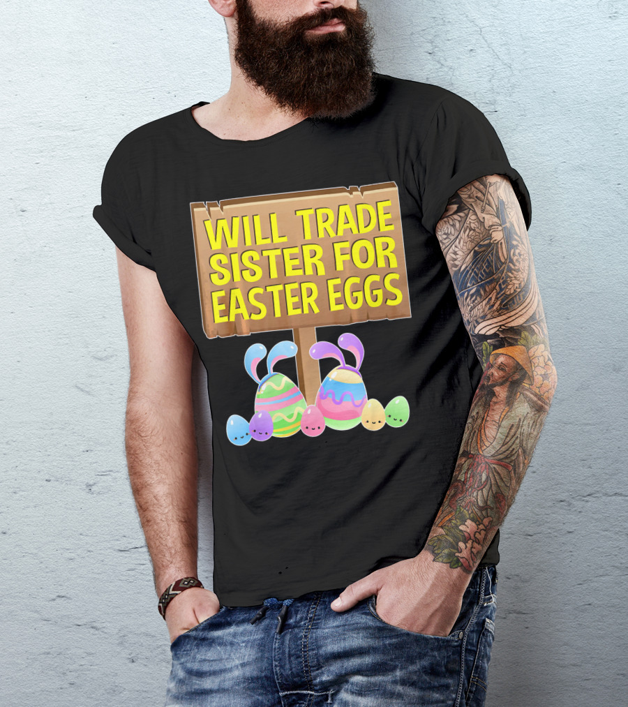 Will Trade Sister For Easter Eggs With Bunny Ears And Colorful Eggs T-Shirt