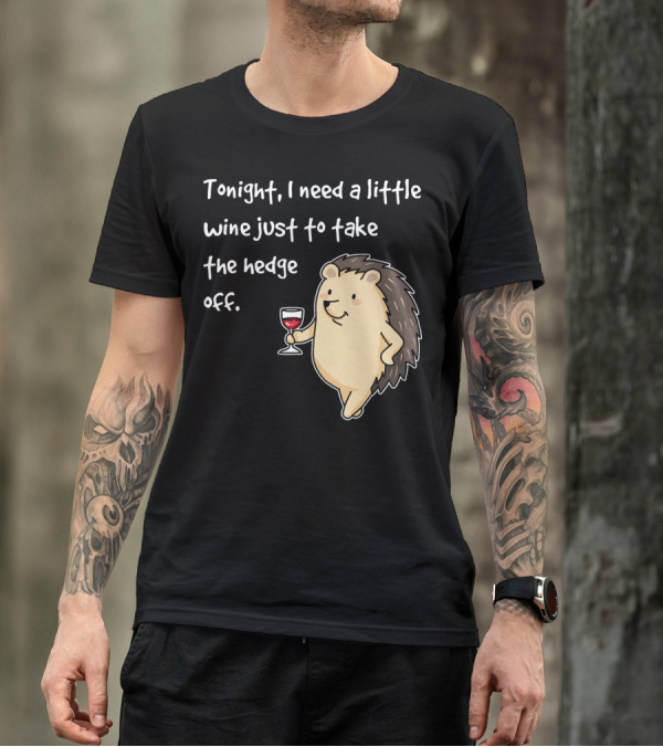 Tonight I Need A Little Wine Just To Take The Hedge Off Hedgehog T-Shirt