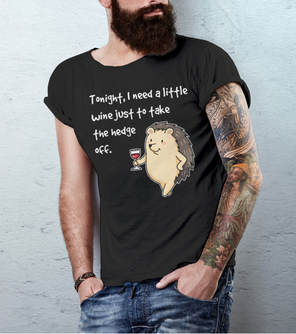 Tonight I Need A Little Wine Just To Take The Hedge Off Hedgehog T-Shirt