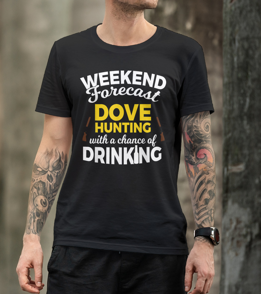 Weekend Forecast Dove Hunting With A Chance Of Drinking T-Shirt