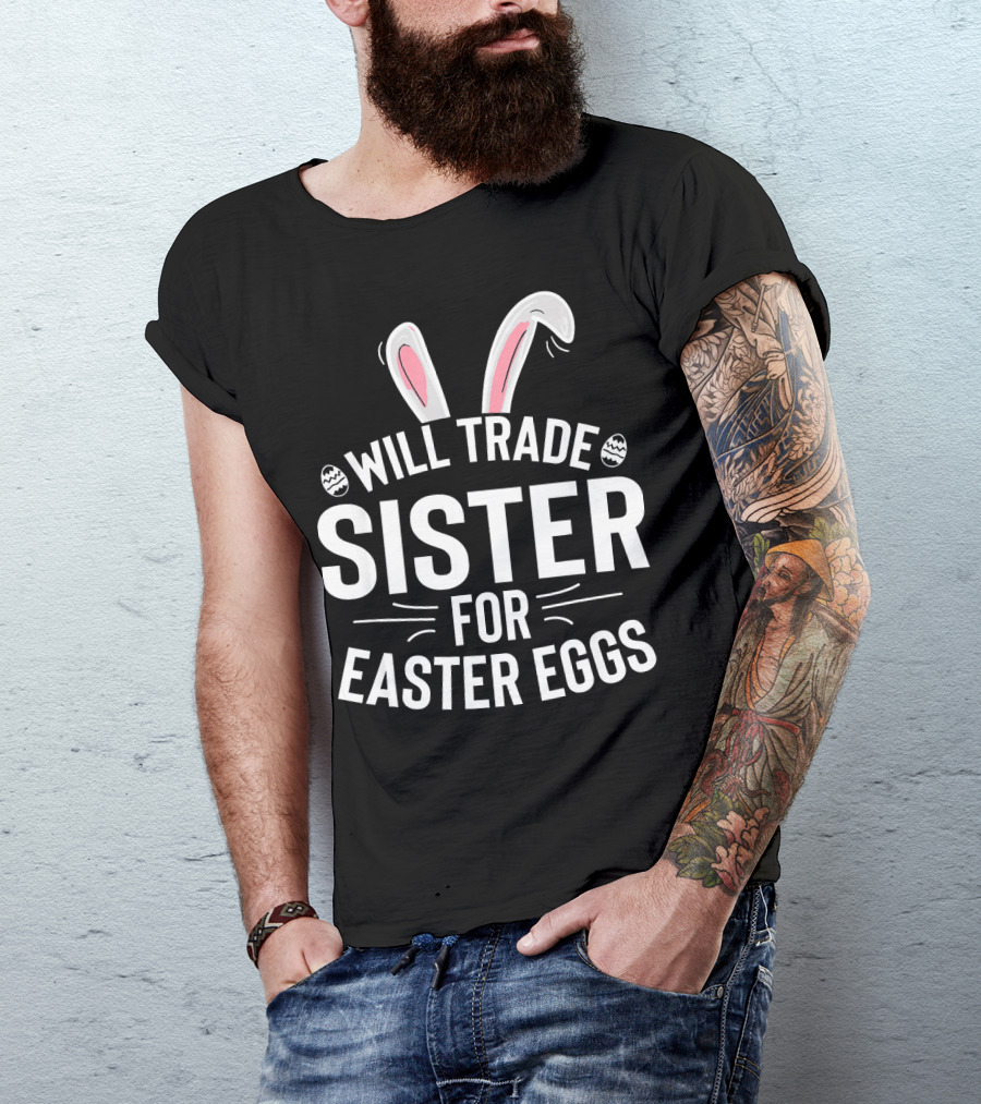 Will Trade Sister For Easter Eggs With Bunny Ears And Decorative Eggs T-Shirt