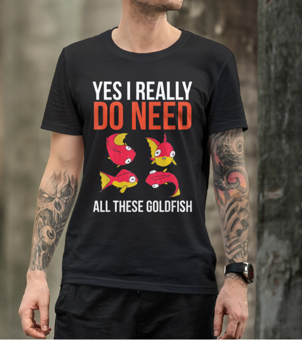 YES I REALLY DO NEED ALL THESE GOLDFISH T-Shirt