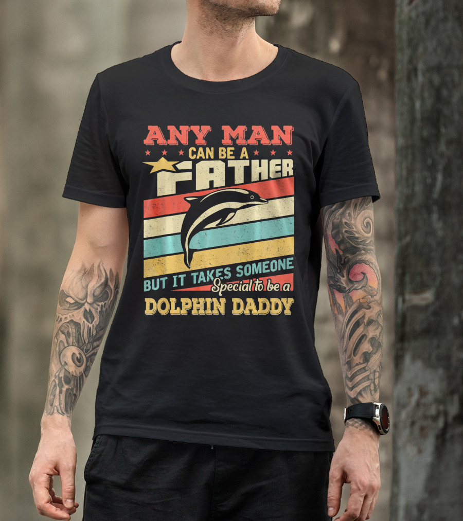 ANY MAN CAN BE A FATHER BUT IT TAKES SOMEONE SPECIAL TO BE A DOLPHIN DADDY T-Shirt