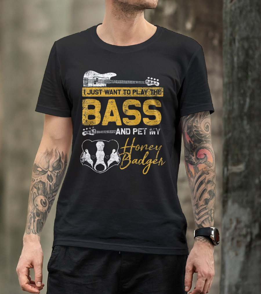 I Just Want To Play The Bass And Pet My Honey Badger T-Shirt