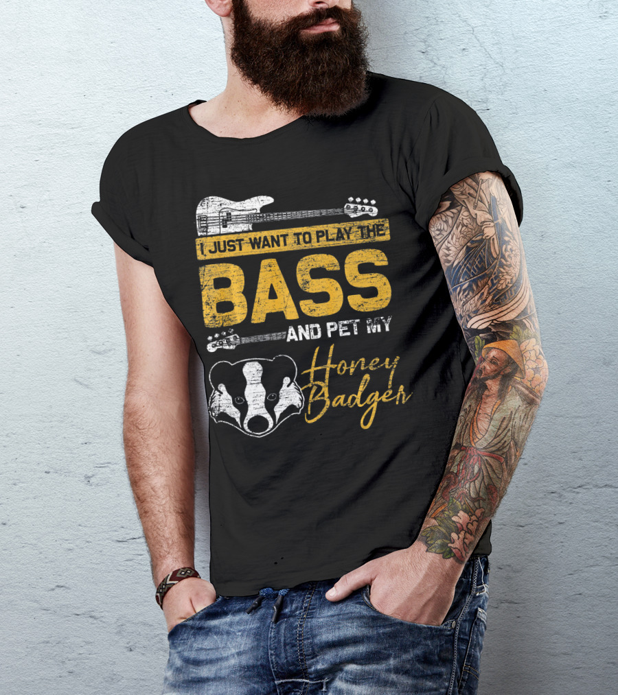 I Just Want To Play The Bass And Pet My Honey Badger T-Shirt