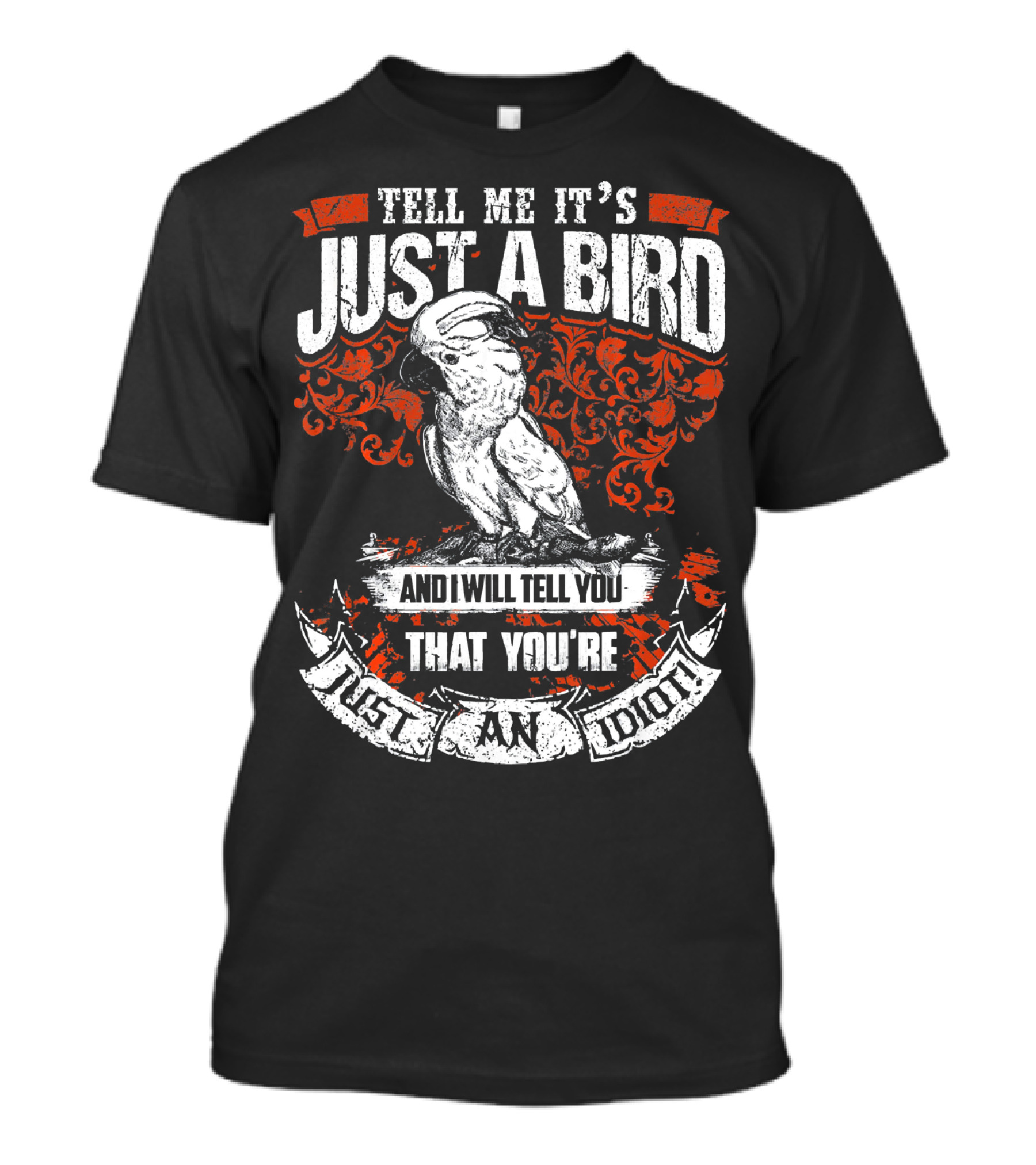 Tell Me It's Just A Bird And I Will Tell You That You're Just An Idiot T-Shirt