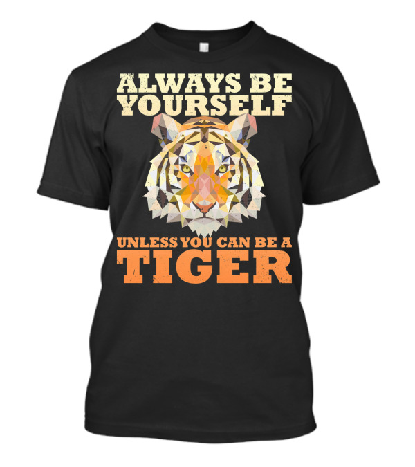 Always Be Yourself Unless You Can Be A Tiger T-Shirt