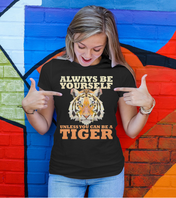 Always Be Yourself Unless You Can Be A Tiger T-Shirt