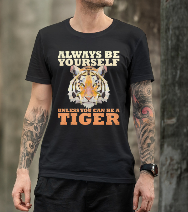 Always Be Yourself Unless You Can Be A Tiger T-Shirt