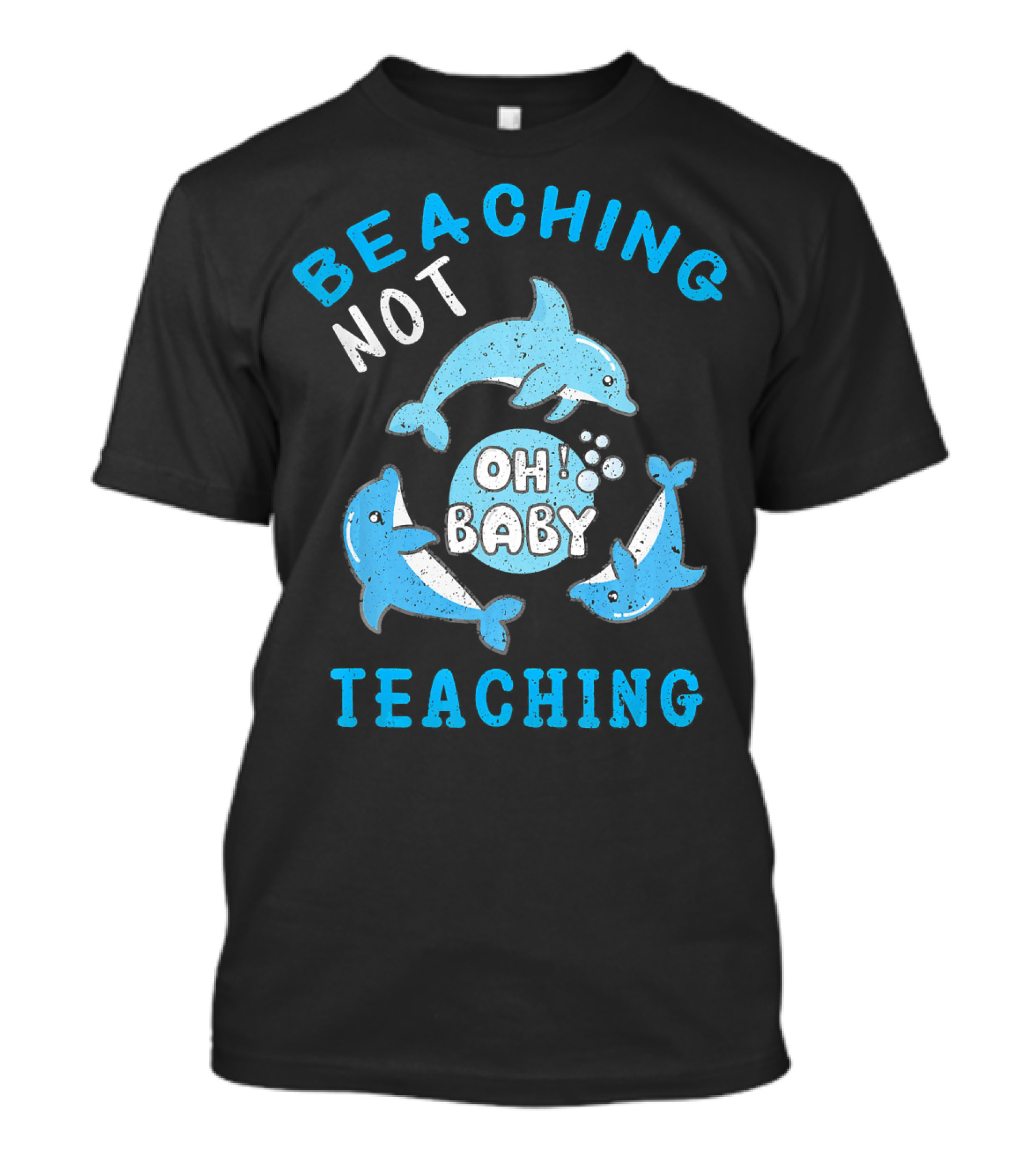 BEACHING NOT TEACHING OH BABY DOLPHINS T-Shirt