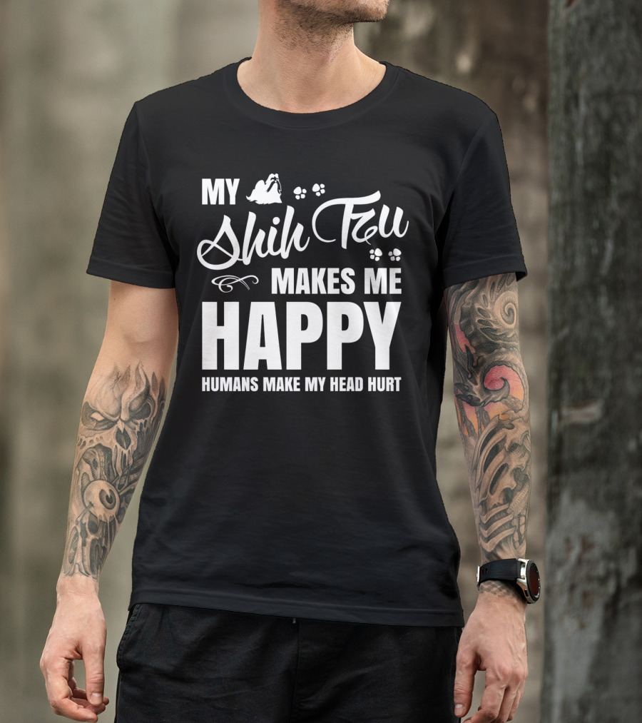 My Shih Tzu Makes Me Happy Humans Make My Head Hurt T-Shirt