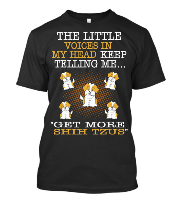 THE LITTLE VOICES IN MY HEAD KEEP TELLING ME GET MORE SHIH TZUS T-Shirt