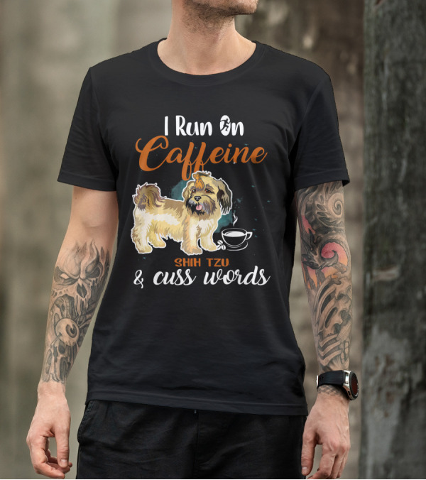 Shih Tzu I Run On Caffeine And Cuss Words T-Shirt