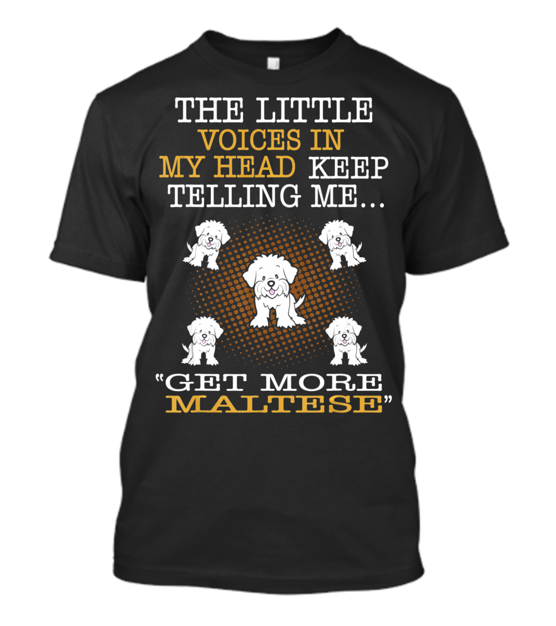 The Little Voices In My Head Keep Telling Me Get More Maltese T-Shirt