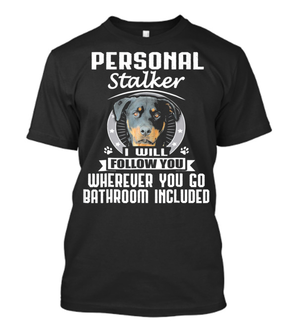 Personal Stalker Rottweiler I Will Follow You Wherever You Go Bathroom Included T-Shirt
