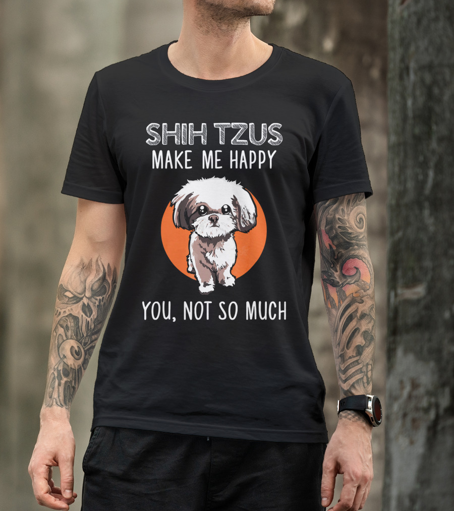 SHIH TZUS MAKE ME HAPPY YOU, NOT SO MUCH T-Shirt