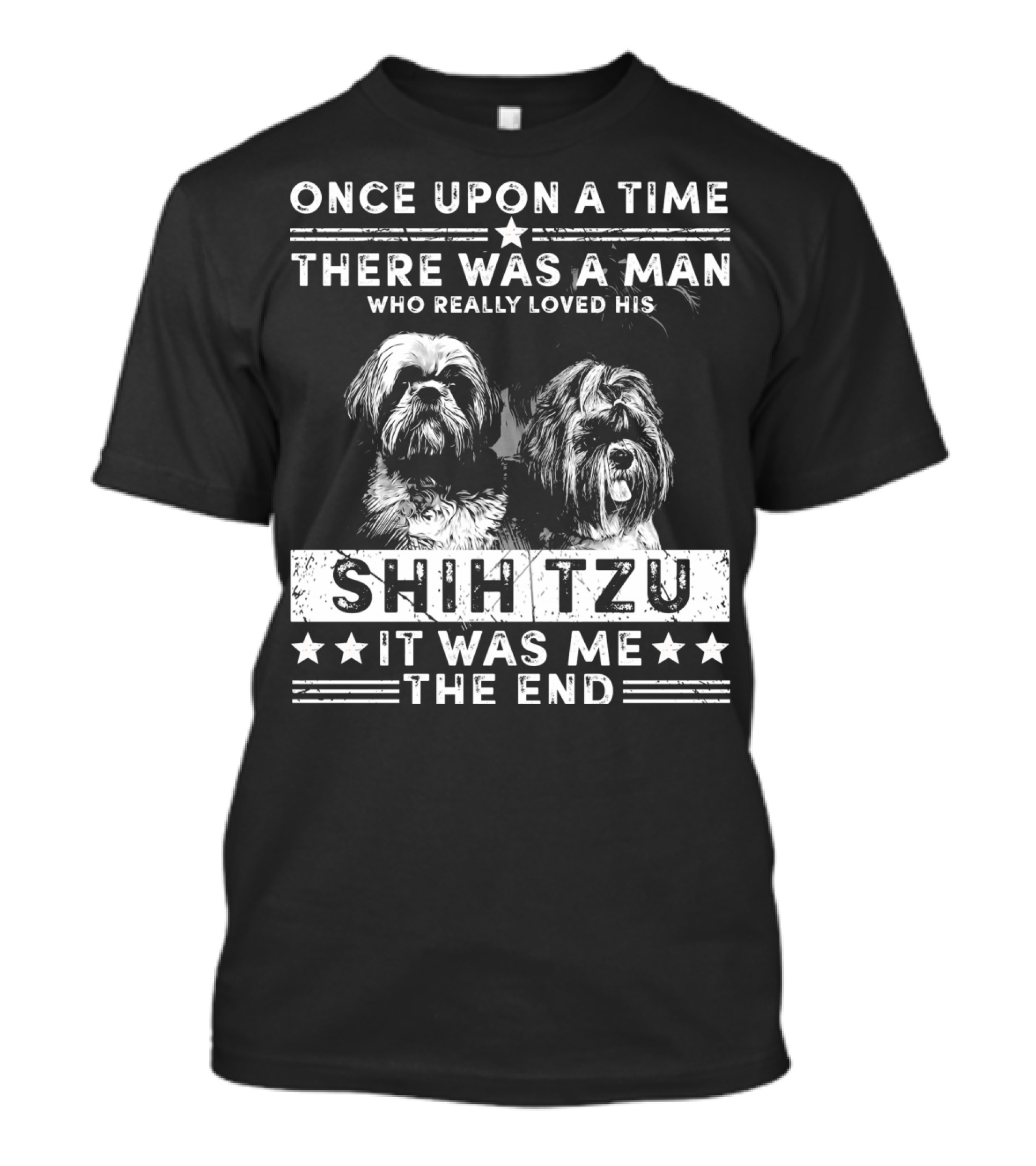 ONCE UPON A TIME THERE WAS A MAN WHO REALLY LOVED HIS SHIH TZU IT WAS ME THE END T-Shirt