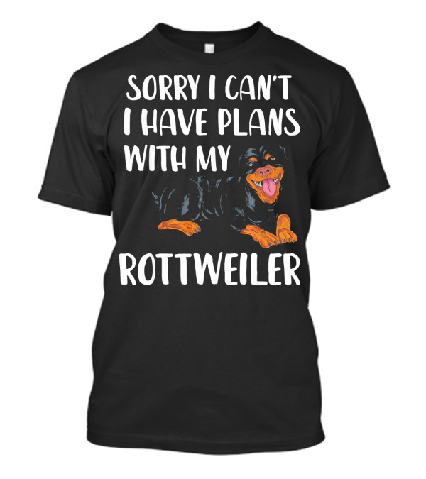Sorry I Can't I Have Plans With My Rottweiler T-Shirt