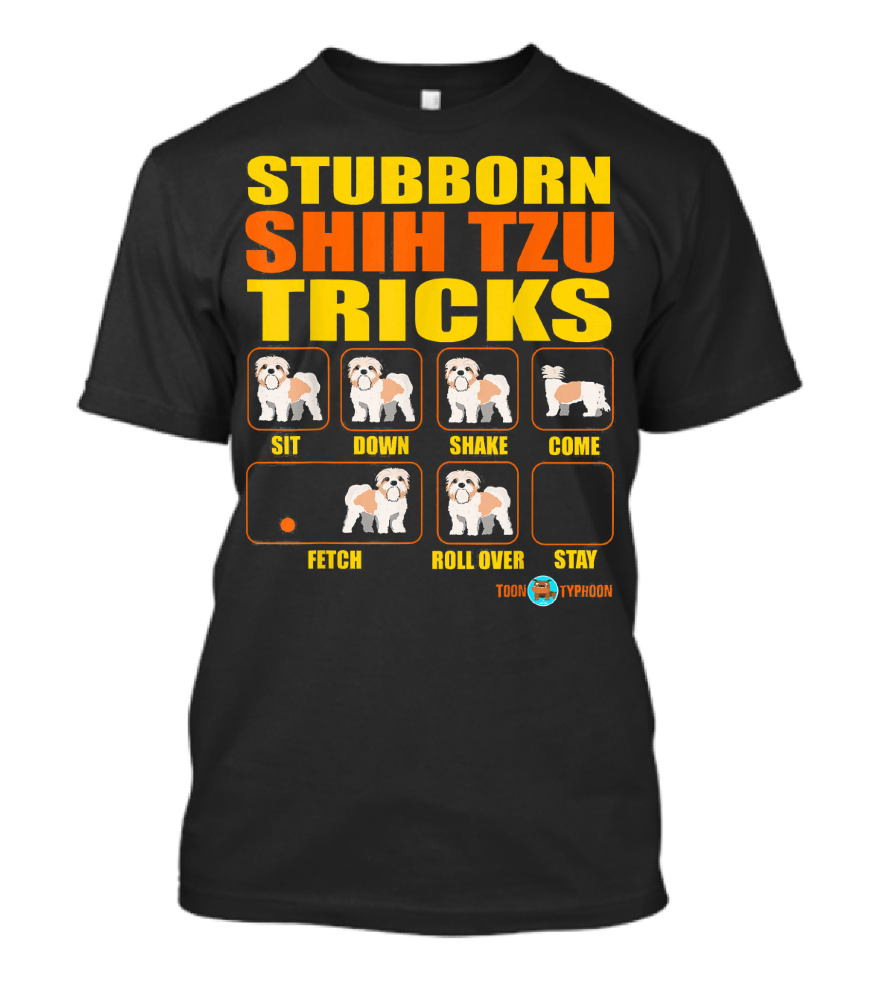 STUBBORN SHIH TZU TRICKS SIT DOWN SHAKE COME FETCH ROLL OVER STAY TOON TYPHOON T-Shirt
