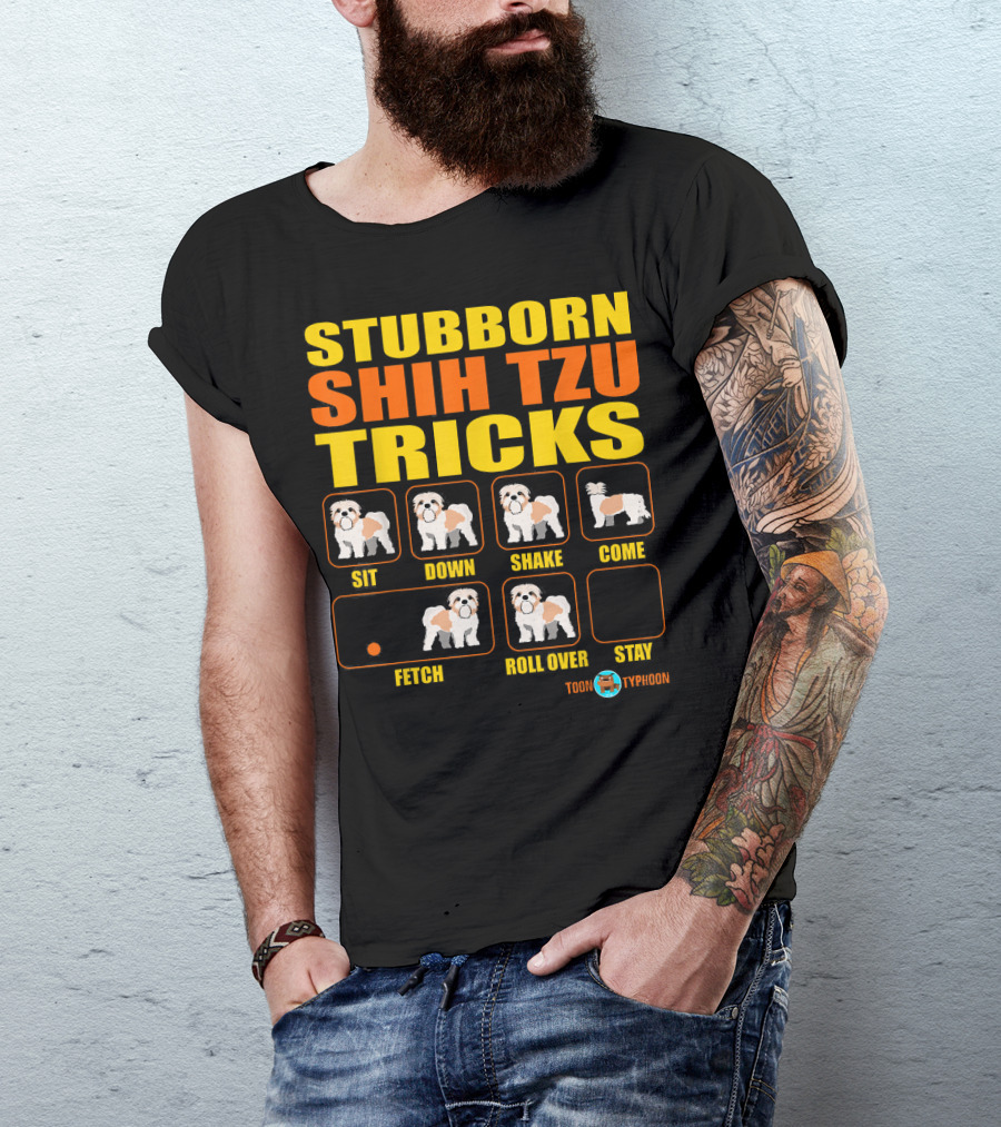 STUBBORN SHIH TZU TRICKS SIT DOWN SHAKE COME FETCH ROLL OVER STAY TOON TYPHOON T-Shirt