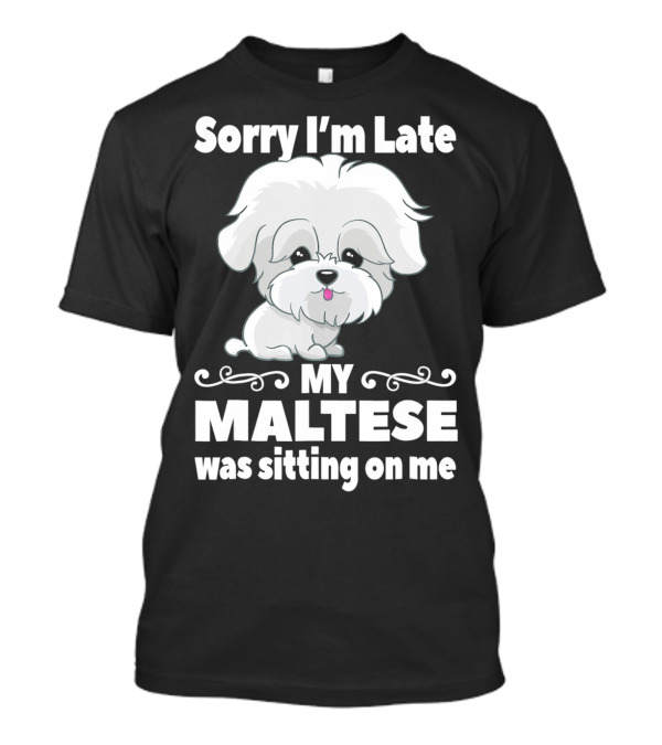 Sorry I'm Late My Maltese Was Sitting On Me Cute Dog T-Shirt